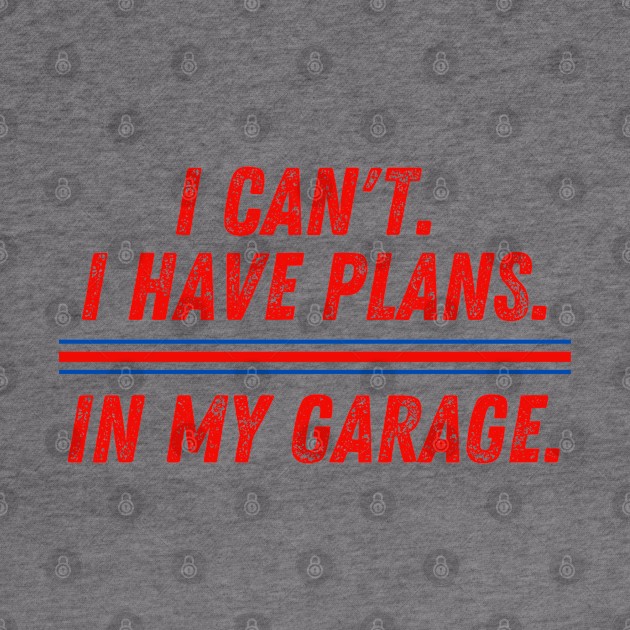 I Can't I Have Plans in My Garage Mechanic by MalibuSun